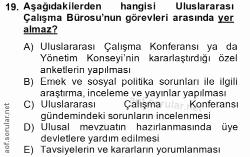 19. soru: Aşağıdakilerden hangisi Uluslararası Çalışma Bürosu'nun görevleri arasında yer almaz? A) Uluslararası Çalışma Konfera…