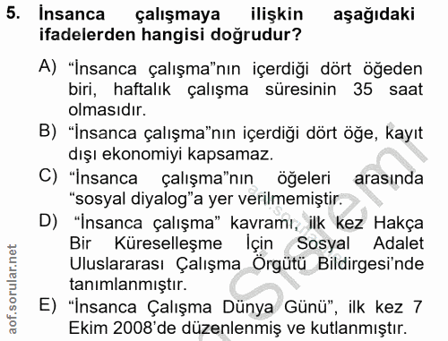 5. soru: Insanca çalışmaya ilişkin aşağıdaki ifadelerden hangisi doğrudur? A) "İnsanca çalışma"nın içerdiği dört öğeden biri,…