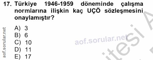 17. soru: Türkiye 1946-1959 döneminde çalışma normlarına ilişkin kaç UÇÖ sözleşmesini onaylamıştır? A) 3 B) 6 aof.sorular.nes C…