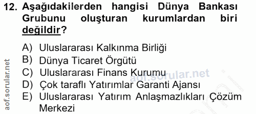 12. soru: Aşağıdakilerden hangisi Dünya Bankası Grubunu oluşturan kurumlardan biri değildir? A) Uluslararası Kalkınma Birliği B…