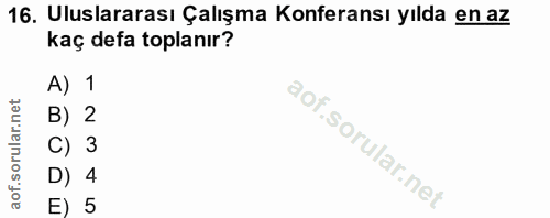 16. soru: Uluslararası Çalışma Konferansı yılda en az kaç defa toplanır? A) 1 B) 2 C) 3 D) 4 E) 5