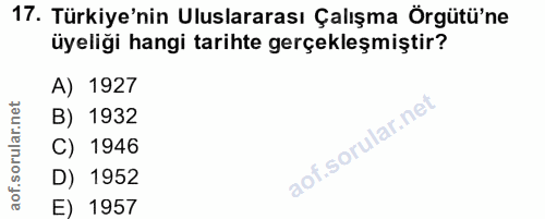 17. soru: Türkiye'nin Uluslararası Çalışma Örgütü'ne üyeliği hangi tarihte gerçekleşmiştir? A) 1927 B) 1932 C) 1946 D) 1952 E)…