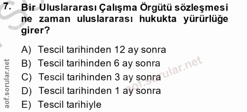 7. soru: Bir Uluslararası Çalışma Örgütü sözleşmesi ne zaman uluslararası hukukta yürürlüğe girer? A) Tescil tarihinden 12 ay…