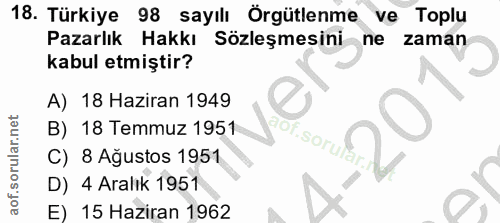 18. soru: Türkiye 98 sayılı Örgütlenme ve Toplu Pazarlık Hakkı Sözleşmesinine zaman kabul etmiştir? A) 18 Haziran 1949 B) 18 Te…