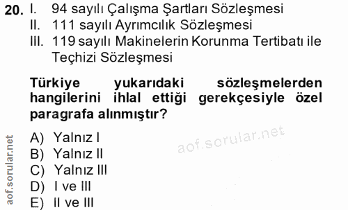 20. soru: 1. 94 sayılı Çalışma Şartları Sözleşmesi Il. 111 sayılı Ayrımcılık Sözleşmesi III. 119 sayılı Makinelerin Korunma Ter…