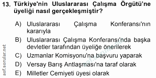 13. soru: Türkiye'nin Uluslararası Çalışma Örgütü'ne üyeliği nasıl gerçekleşmiştir? A) Uluslararası Çalışma Konferansı'nın kara…