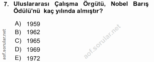 7. soru: Uluslararası Çalışma Örgütü, Nobel Barış Ödülü'nü kaç yılında almıştır? A) 1959 B) 1962 C) 1965 D) 1969 E) 1972