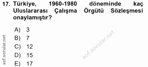 17. soru: Türkiye, 1960-1980 döneminde kaç Uluslararası Çalışma Örgütü Sözleşmesi onaylamıştır? A) 3 B) 7 C) 12 D) 15 E) 17
