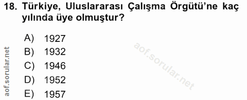18. soru: Türkiye, Uluslararası Çalışma Örgütü'ne kaç yılında üye olmuştur? A) 1927 B) 1932 C) 1946 D) 1952 E) 1957