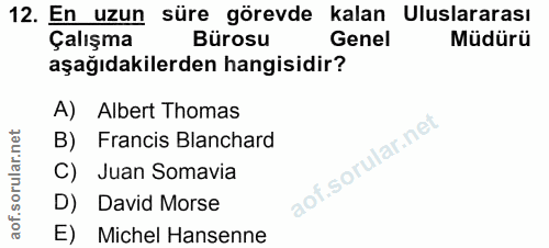 12. soru: En uzun süre görevde kalan Uluslararası Çalışma Bürosu Genel Müdürü aşağıdakilerden hangisidir? A) Albert Thomas B) F…