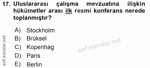 17. soru: Uluslararası çalışma mevzuatına ilişkin hükümetler arası ilk resmi konferans nerede toplanmıştır? A) Stockholm B) Brü…