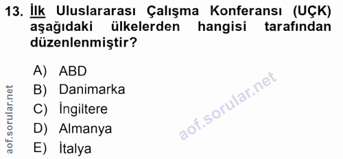 13. soru: İlk Uluslararası Çalışma Konferansı (UÇK) aşağıdaki ülkelerden hangisi tarafından düzenlenmiştir? A) ABD B) Danimarka…