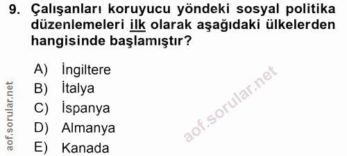 9. soru: Çalışanları koruyucu yöndeki sosyal politika düzenlemeleri ilk olarak aşağıdaki ülkelerden hangisinde başlamıştır? A)…
