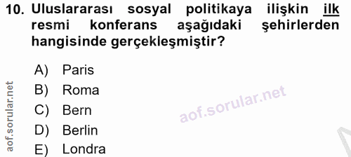 10. soru: Uluslararası sosyal politikaya ilişkin ilk resmi konferans aşağıdaki şehirlerden hangisinde gerçekleşmiştir? A) Paris…