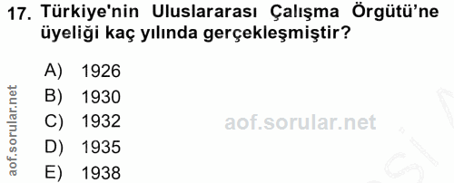 17. soru: Türkiye'nin Uluslararası Çalışma Örgütü'ne üyeliği kaç yılında gerçekleşmiştir? A) 1926 B) 1930 C) 1932 D) 1935 E) 1938