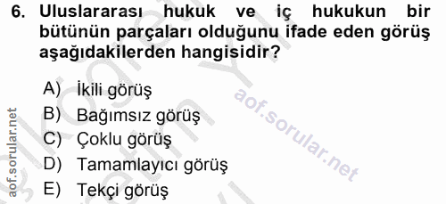 6. soru: Uluslararası hukuk ve iç hukukun bir bütünün parçaları olduğunu ifade eden görüş aşağıdakilerden hangisidir? A) Ikili…