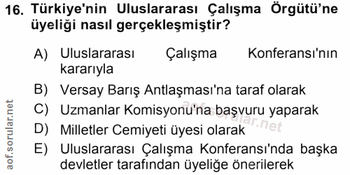 16. soru: Türkiye'nin Uluslararası Çalışma Örgütü'ne üyeliği nasıl gerçekleşmiştir? A) Uluslararası Çalışma Konferansı'nın kara…
