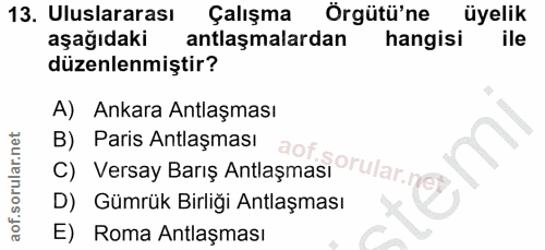 13. soru: Uluslararası Çalışma Örgütü'ne üyelik aşağıdaki antlaşmalardan hangisi ile düzenlenmiştir? A) Ankara Antlaşması c) Ve…