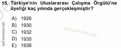 15. soru: Türkiye'nin Uluslararası Çalışma Örgütü'ne üyeliği kaç yılında gerçekleşmiştir? A) 1926 B) 1930 C) 1932 D) 1935 E) 1938