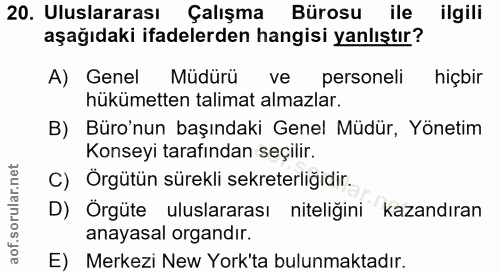 20. soru: Uluslararası Çalışma Bürosu ile ilgili aşağıdaki ifadelerden hangisi yanlıştır? A) Genel Müdürü ve personeli hiçbir h…