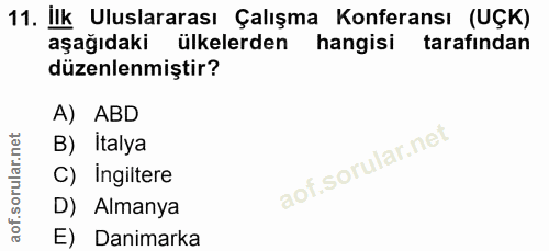 11. soru: Ilk Uluslararası Çalışma Konferansı (UÇK) aşağıdaki ülkelerden hangisi tarafından düzenlenmiştir? A) ABD B) Italya 1…
