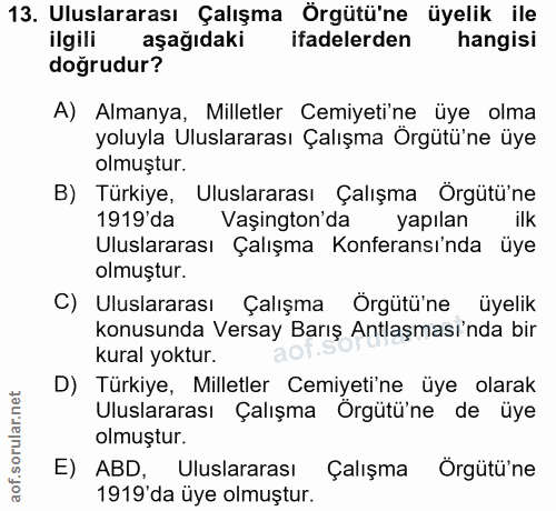 13. soru: Uluslararası Çalışma Örgütü'ne üyelik ile ilgili aşağıdaki ifadelerden hangisi doğrudur? A) Almanya, Milletler Cemiye…