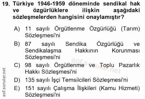 19. soru: Türkiye 1946-1959 döneminde sendikal hak ve özgürlüklere ilişkin aşağıdaki sözleşmelerden hangisini onaylamıştır? A)…
