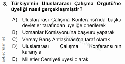 8. soru: Türkiye'nin Uluslararası Çalışma Örgütü'ne üyeliği nasıl gerçekleşmiştir? A) Uluslararası Çalışma Konferansı'nda başk…