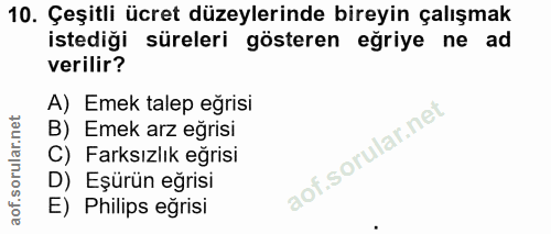 10. soru: Çeşitli ücret düzeylerinde bireyin çalışmak istediği süreleri gösteren eğriye ne ad verilir? A) Emek talep eğrisi B)…