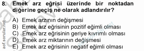 8. soru: Emek arz eğrisi üzerinde bir noktadan diğerine geçiş ne olarak adlandırılır? A) Emek arzının değişmesi B) Emek arz eğ…