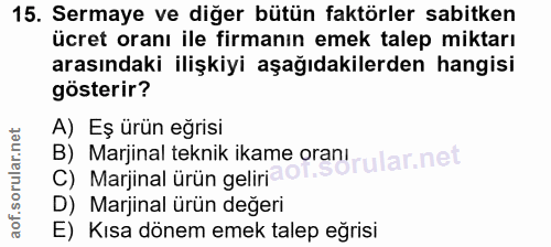 15. soru: Sermaye ve diğer bütün faktörler sabitken ücret oranı ile firmanın emek talep miktarı arasındaki ilişkiyi aşağıdakile…