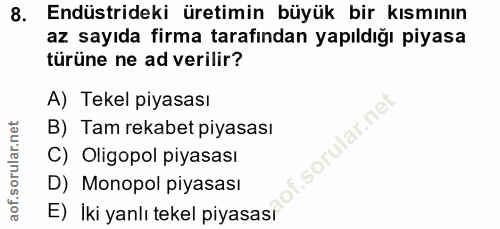 8. soru: Endüstrideki üretimin büyük bir kısmının az sayıda firma tarafından yapıldığı piyasa türüne ne ad verilir? A) Tekel p…