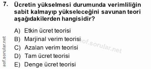 7. soru: Ucretin yükselmesi durumunda verimliliğin sabit kalmayıp yükseleceğini savunan teori aşağıdakilerden hangisidir? A) E…