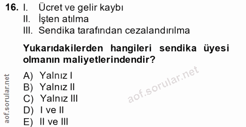 16. soru: 1. Ücret ve gelir kaybı II. Işten atılma III. Sendika tarafindan cezalandırılma Yukarıdakilerden hangileri sendika üy…