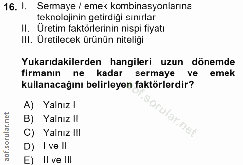 16. soru: 1. Sermaye / emek kombinasyonlarına teknolojinin getirdiği sınırlar II. Uretim faktörlerinin nispi fiyatı III. Uretil…