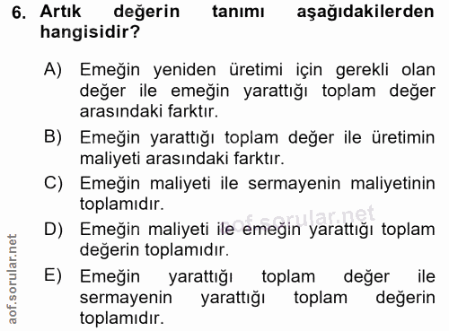 6. soru: Artık değerin tanımı aşağıdakilerden hangisidir? A) Emeğin yeniden üretimi için gerekli olan değer ile emeğin yarattı…