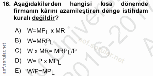 16. soru: Aşağıdakilerden hangisi kısa dönemde firmanın kârını azamileştiren denge istihdam kuralı değildir? A) W=MPL X MR B) W…
