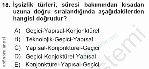 18. soru: İşsizlik türleri, süresi bakımından kısadan uzuna doğru sıralandığında aşağıdakilerden hangisi doğrudur? A) Geçici-Ya…
