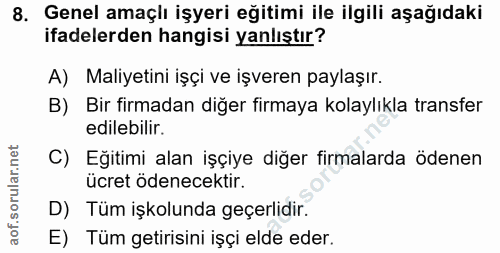 8. soru: Genel amaçlı işyeri eğitimi ile ilgili aşağıdaki ifadelerden hangisi yanlıştır? A) Maliyetini işçi ve işveren paylaşı…