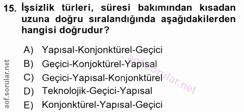 15. soru: İşsizlik türleri, süresi bakımından kısadan uzuna doğru sıralandığında aşağıdakilerden hangisi doğrudur? A) Yapısal-K…