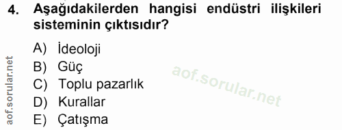 4. soru: Aşağıdakilerden hangisi endüstri ilişkileri sisteminin çıktısıdır? A) İdeoloji B) Güç C) Toplu pazarlık D) Kurallar E…