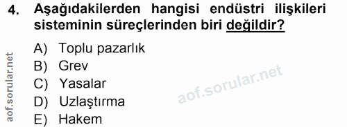 4. soru: Aşağıdakilerden hangisi endüstri ilişkileri sisteminin süreçlerinden biri değildir? A) Toplu pazarlık B) Grev C) Yasa…