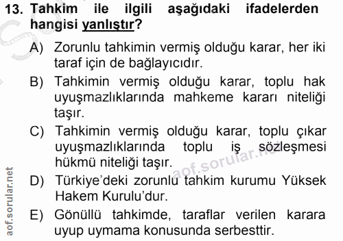 13. soru: Tahkim ile ilgili aşağıdaki ifadelerden hangisi yanlıştır? A) Zorunlu tahkimin vermiş olduğu karar, her iki taraf içi…