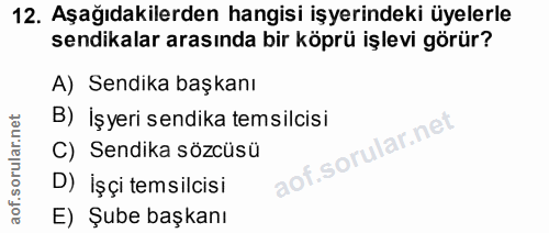 12. soru: Aşağıdakilerden hangisi işyerindeki üyelerle sendikalar arasında bir köprü işlevi görür? A) Sendika başkanı B) İşyeri…