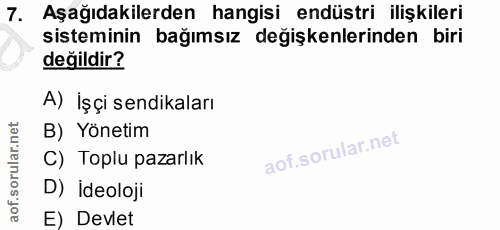 7. soru: Aşağıdakilerden hangisi endüstri ilişkileri sisteminin bağımsız değişkenlerinden biri değildir? A) İşçi sendikaları B…