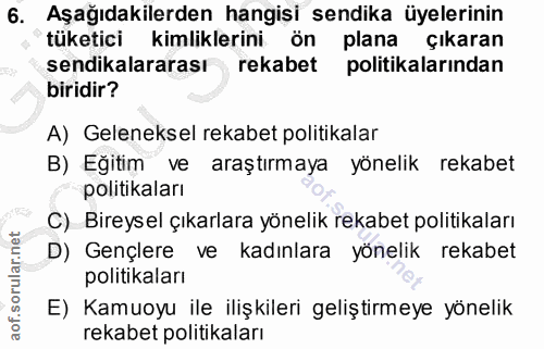 6. soru: Aşağıdakilerden hangisi sendika üyelerinin tüketici kimliklerini ön plana çıkaran sendikalararası rekabet politikalar…