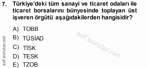 7. soru: Türkiye'deki tüm sanayi ve ticaret odaları ile ticaret borsalarını bünyesinde toplayan üst işveren örgütü aşağıdakile…