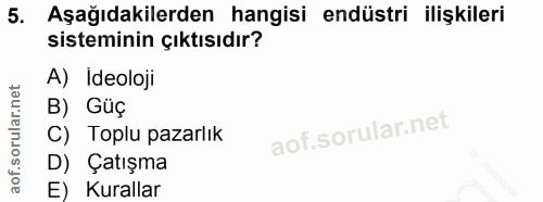 5. soru: Aşağıdakilerden hangisi endüstri ilişkileri sisteminin çıktısıdır? A) Ideoloji B) Güç C) Toplu pazarlık D) Çatışma E)…