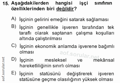 15. soru: Aşağıdakilerden hangisi işçi sınıfının özelliklerinden biri değildir? A) İşçinin gelirini emeğini satarak sağlaması B…
