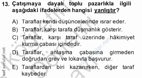 13. soru: Çatışmaya dayalı toplu pazarlıkla ilgili aşağıdaki ifadelerden hangisi yanlıştır? A) Taraflar kendi düşüncelerinde ıs…